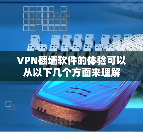 VPN翻墙软件的体验可以从以下几个方面来理解