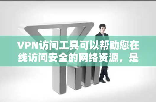 VPN访问工具可以帮助您在线访问安全的网络资源，是现代互联网访问的重要工具。以下是一些使用VPN访问工具的步骤指南