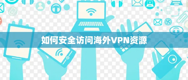 如何安全访问海外VPN资源
