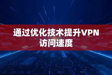 通过优化技术提升VPN访问速度