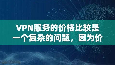 VPN服务的价格比较是一个复杂的问题，因为价格结构和套餐内容会因服务提供商、地区和用户需求而有所不同。以下是一些主要的VPN服务及其价格比较，供参考