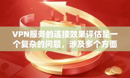 VPN服务的连接效果评估是一个复杂的问题，涉及多个方面，包括技术、用户使用、网络质量等多个因素。以下是一些可能用于评估VPN服务连接效果的指标和框架