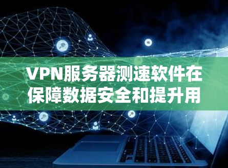 VPN服务器测速软件在保障数据安全和提升用户体验方面扮演重要角色。以下是对相关问题的详细总结和解答