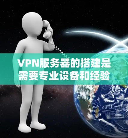 VPN服务器的搭建是需要专业设备和经验的,但我会尽量详细地解释一下关键步骤和注意事项,帮助你顺利搭建一个安全的VPN服务器 VPN服务器的搭建是需要专业设备和经验的,但我会尽量详细地解释一下关键步骤和注意事项,帮助你顺利搭建一个安全的VPN服务器