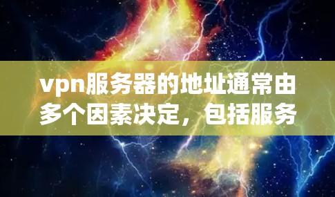 vpn服务器的地址通常由多个因素决定，包括服务器的物理地址、服务器端IP地址以及VPN协议的设置。以下是一些常见的步骤来找到和配置vpn服务器的地址