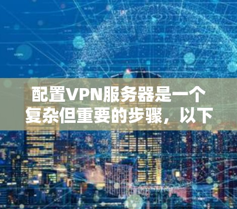 配置VPN服务器是一个复杂但重要的步骤，以下是详细的配置指南