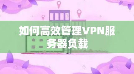 如何高效管理VPN服务器负载