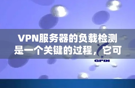 VPN服务器的负载检测是一个关键的过程，它可以帮助监控服务器的性能，发现潜在的问题，优化资源分配，确保网络的稳定和高效运行。以下是详细的步骤说明