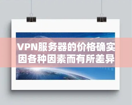 VPN服务器的价格确实因各种因素而有所差异，包括服务器类型、配置、使用需求等。以下是一些常见VPN服务器的价格范围和特点，帮助你更好地了解和选择合适的VPN服务器