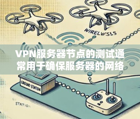 VPN服务器节点的测试通常用于确保服务器的网络性能、访问控制和防火墙配置的正常工作。以下是一些常见的VPN服务器节点测试内容和步骤，适用于大多数用户和企业用户