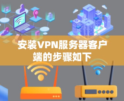 安装VPN服务器客户端的步骤如下