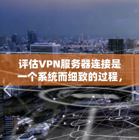 评估VPN服务器连接是一个系统而细致的过程,旨在确保用户和服务器的安全性。以下是一个清晰的评估步骤指南 评估VPN服务器连接是一个系统而细致的过程,旨在确保用户和服务器的安全性。以下是一个清晰的评估步骤指南