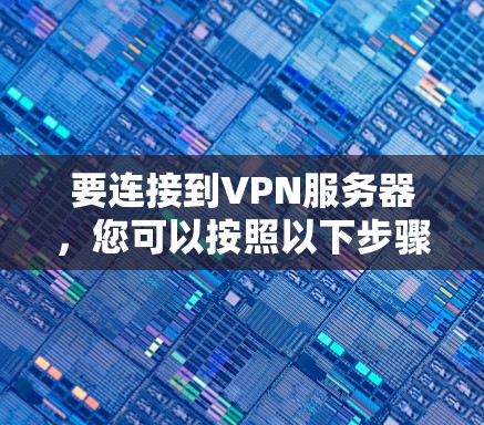 要连接到VPN服务器，您可以按照以下步骤进行