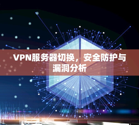 VPN服务器切换，安全防护与漏洞分析