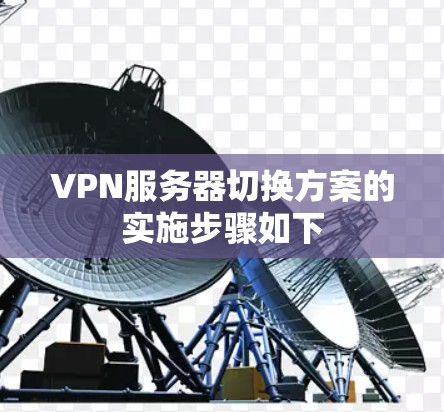 VPN服务器切换方案的实施步骤如下
