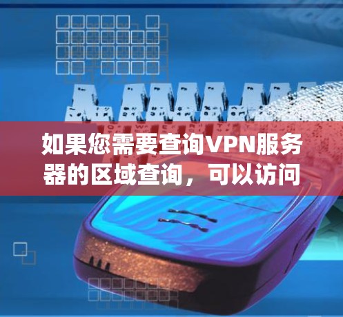 如果您需要查询VPN服务器的区域查询，可以访问 IP Lookup网站，例如 IP Lookup 或 NetMask。这些网站可以帮助您找到特定的IP地址对应的VPN服务器。以下是使用这些工具的步骤