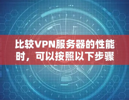 比较VPN服务器的性能时，可以按照以下步骤进行