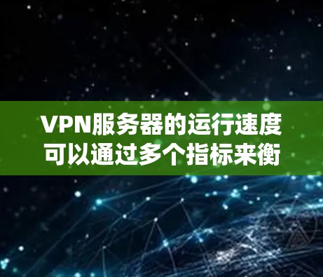 VPN服务器的运行速度可以通过多个指标来衡量，以下是一个系统性的分析