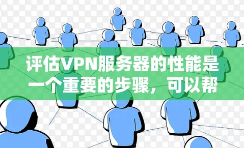 评估VPN服务器的性能是一个重要的步骤，可以帮助你了解服务器的稳定性、响应时间以及是否存在潜在的问题。以下是一些步骤和建议，帮助你评估VPN服务器的性能