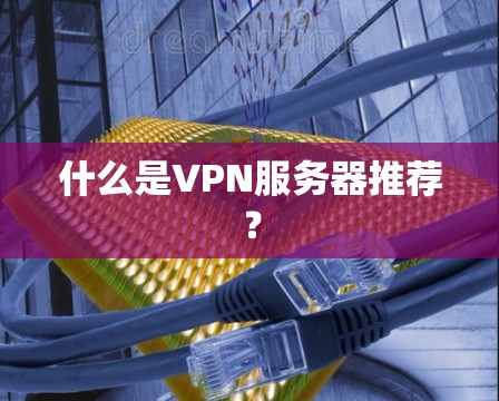 什么是VPN服务器推荐? 什么是VPN服务器推荐?