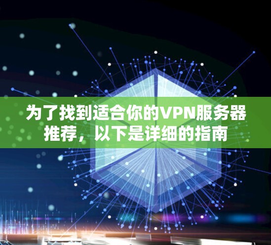 为了找到适合你的VPN服务器推荐，以下是详细的指南