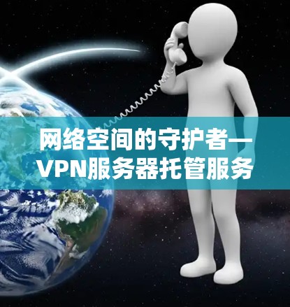 网络空间的守护者—VPN服务器托管服务的未来发展