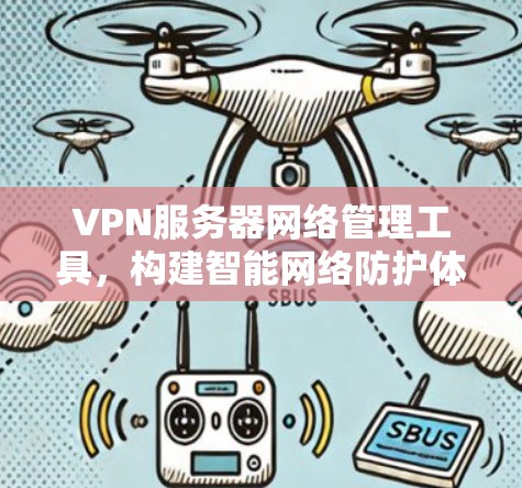 VPN服务器网络管理工具，构建智能网络防护体系