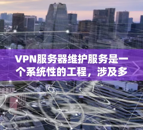 VPN服务器维护服务是一个系统性的工程,涉及多个方面,以下是对该服务的详细分析和总结 VPN服务器维护服务是一个系统性的工程,涉及多个方面,以下是对该服务的详细分析和总结