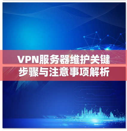 VPN服务器维护关键步骤与注意事项解析