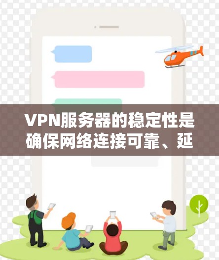 VPN服务器的稳定性是确保网络连接可靠、延迟低并运行良好的重要因素。以下是一些常见的VPN服务器稳定性分析的步骤和方法
