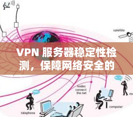 VPN 服务器稳定性检测，保障网络安全的关键措施