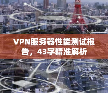 VPN服务器性能测试报告，43字精准解析
