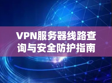 VPN服务器线路查询与安全防护指南