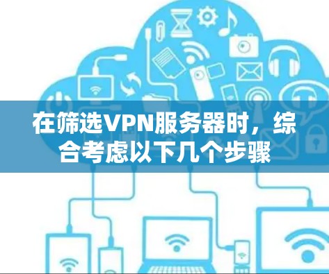 在筛选VPN服务器时，综合考虑以下几个步骤