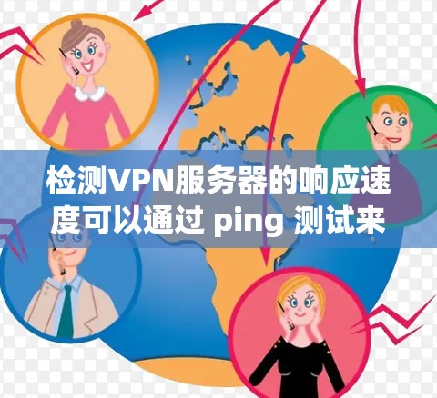 检测VPN服务器的响应速度可以通过 ping 测试来实现，以下是一些步骤和注意事项