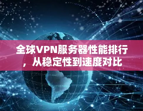 全球VPN服务器性能排行,从稳定性到速度对比 全球VPN服务器性能排行,从稳定性到速度对比