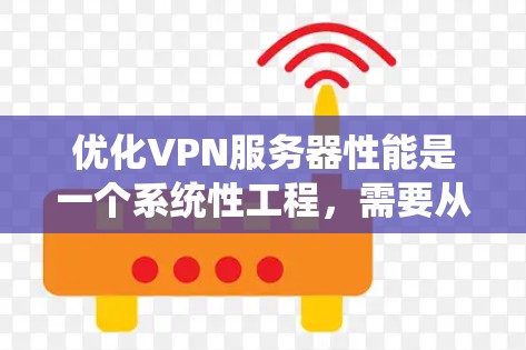优化VPN服务器性能是一个系统性工程，需要从多个角度进行全面升级。以下是一个有条理的优化计划，帮助您逐步提升VPN服务器的性能