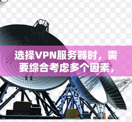 选择VPN服务器时，需要综合考虑多个因素，以确保最佳的使用体验和安全性能。以下是一个清晰的指南，帮助您做出明智的选择