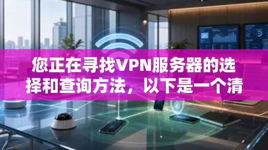 您正在寻找VPN服务器的选择和查询方法，以下是一个清晰和详细的步骤指南，帮助您顺利进行