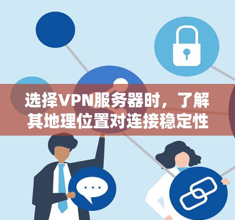 选择VPN服务器时，了解其地理位置对连接稳定性、速度和安全性至关重要。以下是一个系统化的指南，帮助您选择合适的VPN服务器