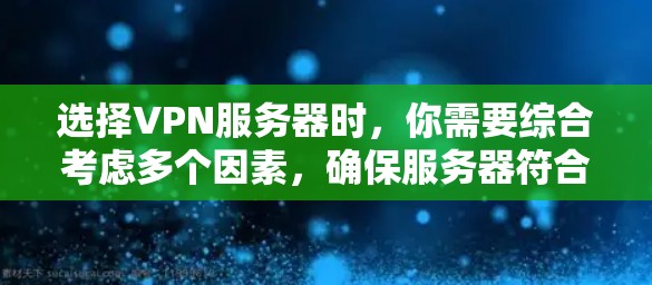 选择VPN服务器时，你需要综合考虑多个因素，确保服务器符合你的需求。以下是一些关键点，帮助你做出明智的选择