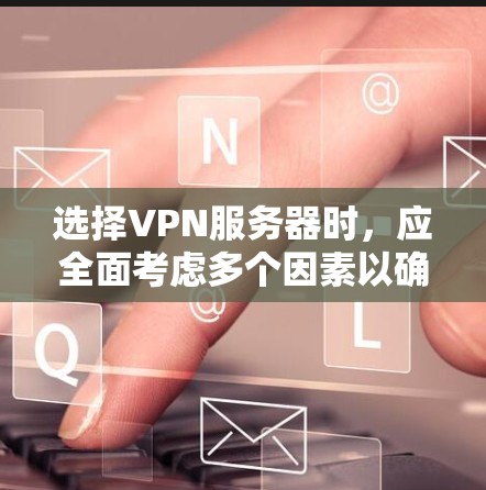 选择VPN服务器时，应全面考虑多个因素以确保安全、可靠和高效。以下是一些关键步骤和建议