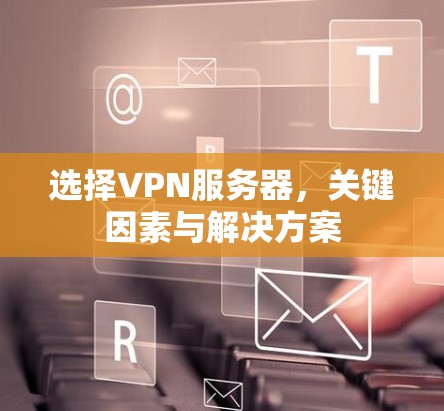 选择VPN服务器，关键因素与解决方案