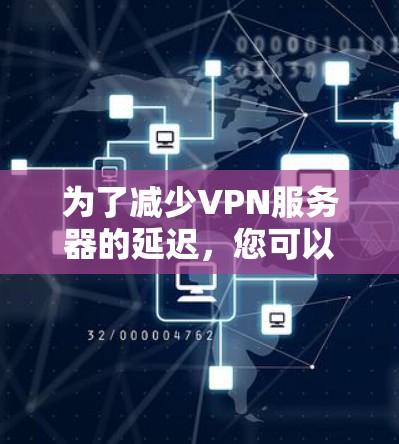 为了减少VPN服务器的延迟，您可以按照以下步骤进行安排和管理
