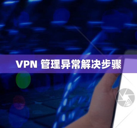 VPN 管理异常解决步骤
