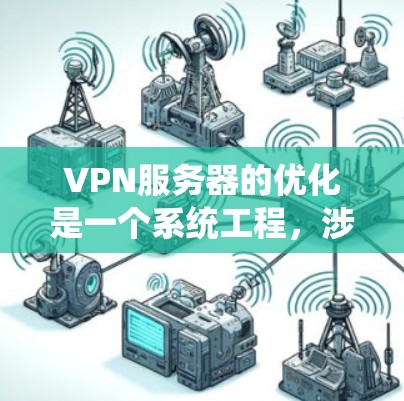 VPN服务器的优化是一个系统工程，涉及多个环节，以下是一步步的优化建议