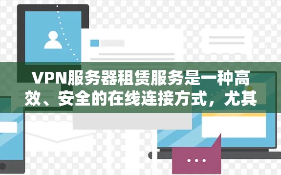 VPN服务器租赁服务是一种高效、安全的在线连接方式，尤其适用于需要长时间在线操作的用户。以下是对该服务的详细分析和建议