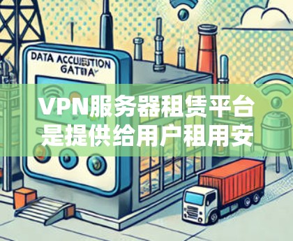VPN服务器租赁平台是提供给用户租用安全连接的服务器的大型服务平台。以下是关于VPN服务器租赁平台的详细分析
