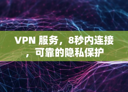 VPN 服务，8秒内连接，可靠的隐私保护