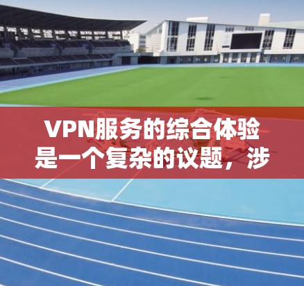 VPN服务的综合体验是一个复杂的议题,涉及便利性、安全性、价格、舒适度等多个方面。以下是一个全面的VPN体验分析,供您参考 VPN服务的综合体验是一个复杂的议题,涉及便利性、安全性、价格、舒适度等多个方面。以下是一个全面的VPN体验分析,供您参考